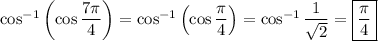 \cos^{-1}\left(\cos\dfrac{7\pi}4\right)=\cos^{-1}\left(\cos\dfrac\pi4\right)=\cos^{-1}\dfrac1{\sqrt2}=\boxed{\dfrac\pi4}