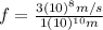 f=\frac{3(10)^{8}m/s}{1(10)^{10} m}