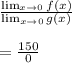 \frac{ \lim_{x \to 0} f(x) }{ \lim_{x \to 0} g(x)}\\\\ = \frac{150}{0}