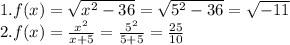 1. f(x)=\sqrt{x^2-36} = \sqrt{5^2-36} = \sqrt{-11} \\2. f(x)=\frac{x^2}{x+5}=\frac{5^2}{5+5}=\frac{25}{10}