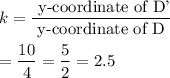 k=\dfrac{\text{ y-coordinate of D'}}{\text{y-coordinate of D}}\\\\=\dfrac{10}{4}=\dfrac{5}{2}=2.5