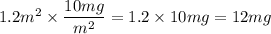 1.2 m^2 \times \dfrac{10mg}{m^{2}} = 1.2 \times 10mg = 12 mg
