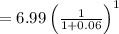 = 6.99\left ( \frac{1}{1+0.06} \right )^{1}