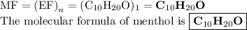 \text{MF} = \text{(EF)}_{n} = \rm (C_{10}H_{20}O)_{1} = \textbf{C$_{10}$H$_{20}$O}\\\text{The molecular formula of menthol is } \boxed{\textbf{C$_{10}$H$_{20}$O}}