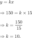 y=kx\\\\\Rightarrow 150=k\times15\\\\\Rightarrow k=\dfrac{150}{15}\\\\\Rightarrow k=10.