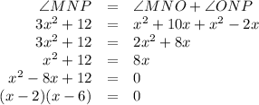 \begin{array}{rcl}\angle MNP & = & \angle MNO + \angle ONP\\3x^{2} + 12 & = & x^{2} + 10x + x^{2} - 2x\\3x^{2} + 12 & = & 2x^{2} + 8x\\x^{2} + 12 & = & 8x\\x^{2} -8x + 12 & = & 0\\(x - 2)(x - 6) & = & 0\\\end{array}