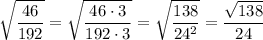 \displaystyle\sqrt{\frac{46}{192}}=\sqrt{\frac{46\cdot 3}{192\cdot 3}}=\sqrt{\frac{138}{24^2}}=\frac{\sqrt{138}}{24}
