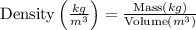 \text {Density}\left(\frac{k g}{m^{3}}\right)=\frac{\text {Mass}(k g)}{\text {Volume}\left(m^{3}\right)}