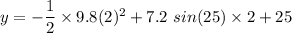 y=-\dfrac{1}{2}\times 9.8(2)^2+7.2\ sin(25)\times 2+25