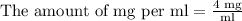 \text{The amount of mg per ml}=\frac{4\text{ mg}}{\text{ml}}