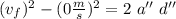 (v_f})^2-(0\frac{m}{s})^2=2 \ a'' \ d''