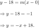 y-18=m(x-0)\\\\\Rightarrow y-18=-1\timesx\\\\\Rightarrow y=-x+18.