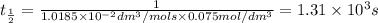 t_{\frac{1}{2}}=\frac{1}{1.0185\times 10^{-2} dm^3/ mol s\times 0.075 mol /dm^3}=1.31\times 10^3 s