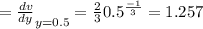 =\frac{dv}{dy}_{y=0.5}=\frac{2}{3}0.5^{\frac{-1}{3}}=1.257