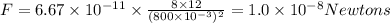 F=6.67\times 10^{-11}\times \frac{8\times 12}{(800\times 10^{-3})^{2}}=1.0\times 10^{-8}Newtons