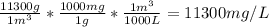 \frac{11300 g}{1 m^{3} } * \frac{1000 mg}{1 g} * \frac{1 m^{3} }{1000 L} = 11300 mg/L