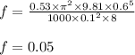 f=\frac{0.53\times \pi ^{2}\times 9.81\times 0.6^{5}}{1000\times 0.1^{2}\times 8}\\\\f=0.05
