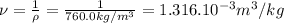 \nu =\frac{1}{\rho }=\frac{1}{760.0kg/m^{3} } =1.316 .10^{-3} m^{3} /kg