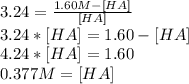 3.24=\frac{1.60M-[HA]}{[HA]}\\3.24*[HA]=1.60-[HA]\\4.24*[HA]=1.60\\0.377 M = [HA]