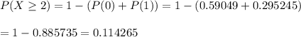 P(X\geq2)=1-(P(0)+P(1))=1-(0.59049+0.295245)\\\\=1-0.885735=0.114265