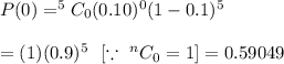 P(0)=^5C_0 (0.10)^{0}(1-0.1)^{5}\\\\=(1)(0.9)^5\ \ [ \because\ ^nC_0=1]=0.59049