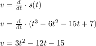 v=\frac{d}{dt}\cdot s(t)\\\\v=\frac{d}{dt}\cdot (t^3-6t^2-15t+7)\\\\v=3t^2-12t-15