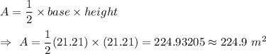 A=\dfrac{1}{2}\times base\times height\\\\\Rightarrow\ A=\dfrac{1}{2}(21.21)\times(21.21)=224.93205\approx224.9\ m^2
