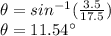 \theta = sin^{-1}(\frac{3.5}{17.5} )\\\theta = 11.54\°