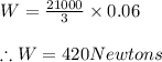 W=\frac{21000}{3}\times 0.06\\\\\therefore W=420Newtons