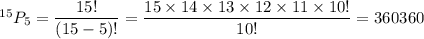 ^{15}P_5=\dfrac{15!}{(15-5)!}=\dfrac{15\times14\times13\times12\times11\times10!}{10!}=360360