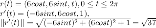 r(t) = (6cost, 6sint, t), 0\leq t\leq 2\pi\\r'(t) = (-6sint, 6cost, 1),\\||r'(t)||=\sqrt{(-6sint)^2 +(6cost)^2+1} =\sqrt{37}