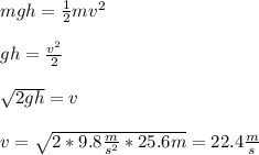 mgh=\frac{1}{2}mv^{2} \\\\gh=\frac{v^{2}}{2}\\\\\sqrt{2gh}=v\\\\v=\sqrt{2*9.8\frac{m}{s^2}*25.6m}=22.4\frac{m}{s}