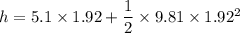 h =5.1 \times 1.92 + \dfrac{1}{2}\times 9.81\times 1.92^2