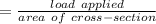 =\frac{load\ applied}{area\ of\ cross-section}