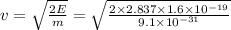 \\\\v=\sqrt{\frac{2E}{m}}=\sqrt{\frac{2\times 2.837\times 1.6\times 10^{-19}}{9.1\times 10^{-31}}}