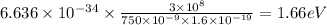 6.636\times 10^{-34}\times\frac{3\times 10^{8}}{750\times 10^{-9}\times 1.6\times 10^{-19}}=1.66eV