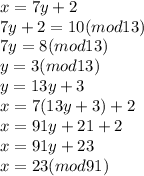x= 7y + 2\\7y + 2 = 10(mod13)\\7y= 8(mod13)\\y= 3 (mod 13)\\y=13y+3\\x=7(13y+3) + 2\\x=91y +21+2\\x=91y+23\\x= 23 (mod 91)