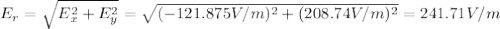 E_r = \sqrt{E_x^2 + E_y^2}= \sqrt{(-121.875V/m)^2 + (208.74V/m)^2} = 241.71 V/m