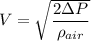 V=\sqrt{\dfrac{2\Delta P}{\rho_{air}}}