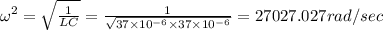 \omega ^2=\sqrt{\frac{1}{LC}}=\frac{1}{\sqrt{37\times 10^{-6}\times 37\times 10^{-6}}}=27027.027rad/sec