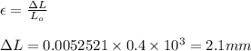 \epsilon =\frac{\Delta L}{L_{o}}\\\\\Delta L=0.0052521\times 0.4\times 10^{3}=2.1mm