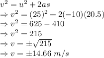 v^2=u^2+2as\\\Rightarrow v^2=(25)^2+2(-10)(20.5)\\\Rightarrow v^2=625-410\\\Rightarrow v^2=215\\\Rightarrow v=\pm \sqrt{215}\\\Rightarrow v=\pm 14.66\ m/s\\