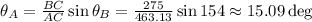 \theta_A=\asin{\frac{BC}{AC}\sin{\theta_B}}=\asin{\frac{275}{463.13}\sin{154}}\approx 15.09\deg