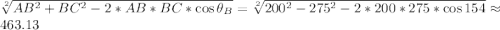 \sqrt[2]{AB^2+BC^2-2*AB*BC*\cos{\theta_B}} =\sqrt[2]{200^2-275^2-2*200*275*\cos{154}}\approx463.13