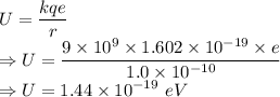 U = \dfrac{kqe}{r}\\\Rightarrow U = \dfrac{9\times 10^{9}\times1.602\times 10^{-19}\times e}{1.0\times 10^{-10}}\\\Rightarrow U = 1.44\times 10^{-19}\ eV