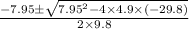 \frac{-7.95 \pm \sqrt{7.95^2-4\times 4.9 \times (-29.8)}}{2\times 9.8}