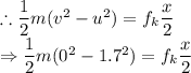 \therefore \dfrac{1}{2}m(v^2-u^2)=f_k\dfrac{x}{2}\\\Rightarrow \dfrac{1}{2}m(0^2-1.7^2)=f_k\dfrac{x}{2}