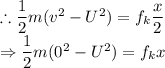 \therefore \dfrac{1}{2}m(v^2-U^2)=f_k\dfrac{x}{2}\\\Rightarrow \dfrac{1}{2}m(0^2-U^2)=f_kx