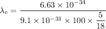 \lambda_{e}=\dfrac{6.63\times10^{-34}}{9.1\times10^{-31}\times100\times\dfrac{5}{18}}