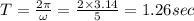 T=\frac{2\pi }{\omega }=\frac{2\times 3.14}{5}=1.26sec